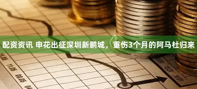 配资资讯 申花出征深圳新鹏城，重伤3个月的阿马杜归来