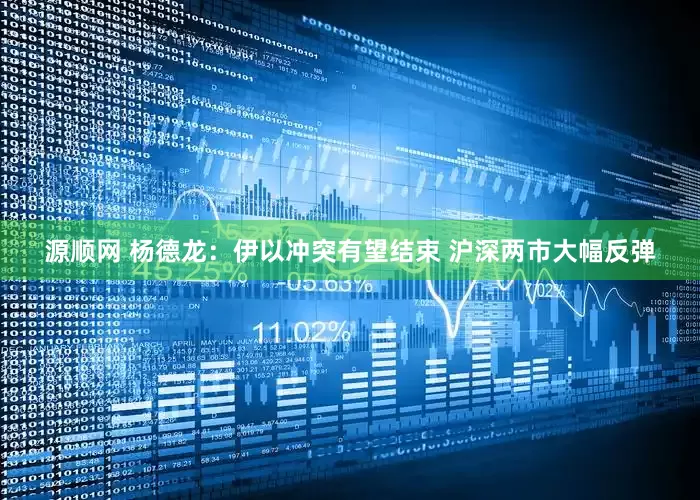源顺网 杨德龙：伊以冲突有望结束 沪深两市大幅反弹