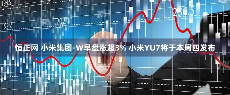 恒正网 小米集团-W早盘涨超3% 小米YU7将于本周四发布