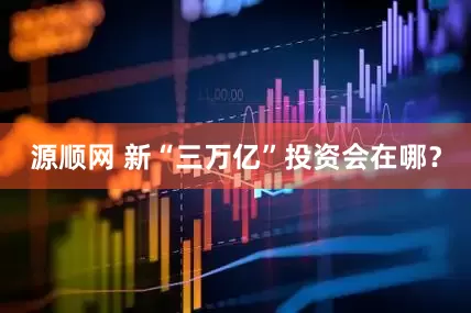 源顺网 新“三万亿”投资会在哪？
