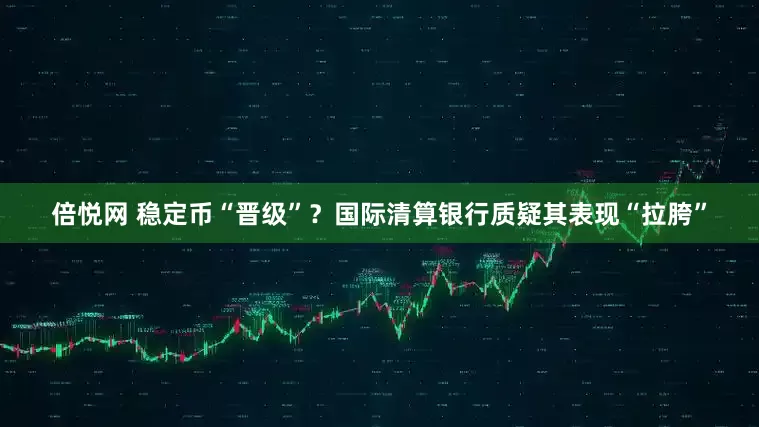 倍悦网 稳定币“晋级”？国际清算银行质疑其表现“拉胯”