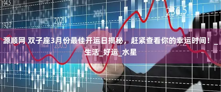 源顺网 双子座3月份最佳开运日揭秘，赶紧查看你的幸运时间！_生活_好运_水星