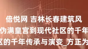 倍悦网 吉林长春建筑风水密码：从伪满皇宫到现代社区的千年传承与演变_方正为_原理