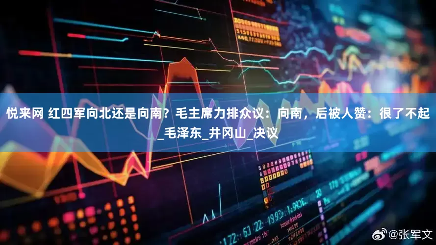 悦来网 红四军向北还是向南？毛主席力排众议：向南，后被人赞：很了不起_毛泽东_井冈山_决议