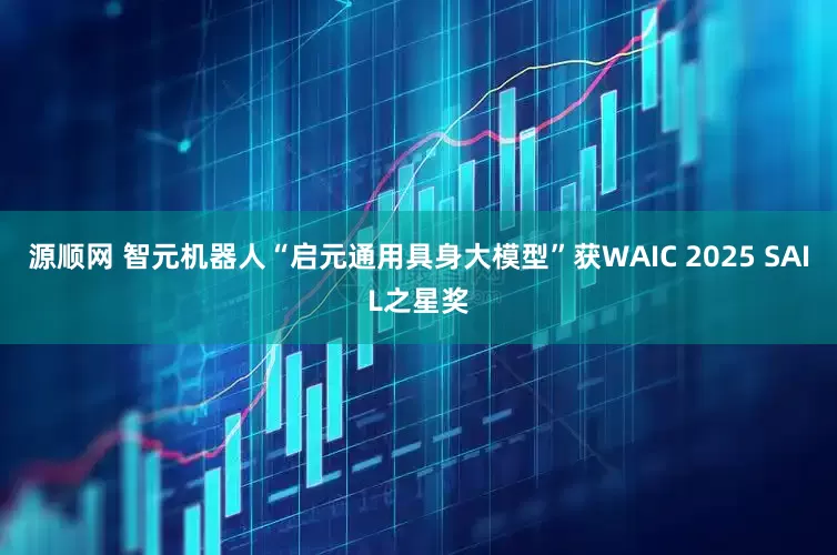 源顺网 智元机器人“启元通用具身大模型”获WAIC 2025 SAIL之星奖