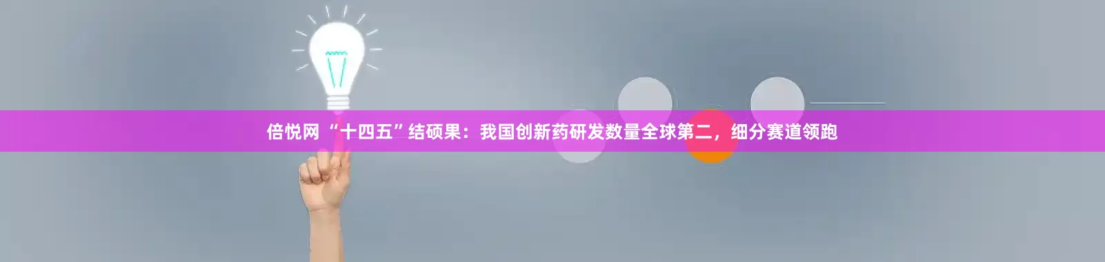 倍悦网 “十四五”结硕果：我国创新药研发数量全球第二，细分赛道领跑