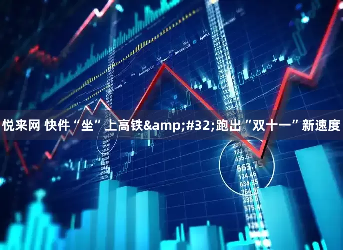 悦来网 快件“坐”上高铁 跑出“双十一”新速度