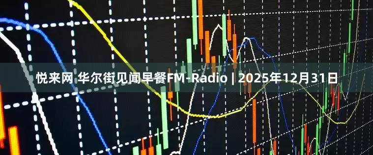 悦来网 华尔街见闻早餐FM-Radio | 2025年12月31日
