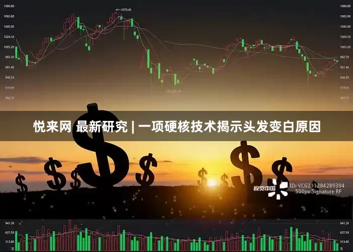 悦来网 最新研究 | 一项硬核技术揭示头发变白原因