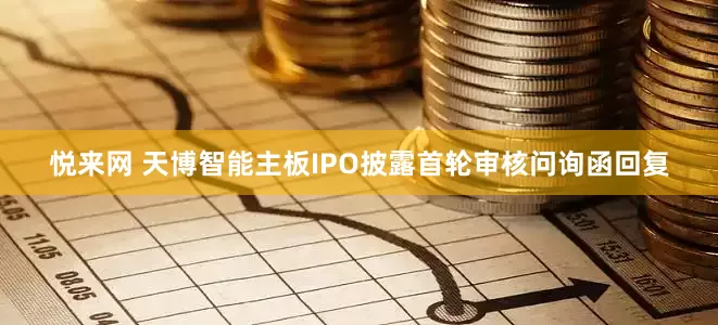 悦来网 天博智能主板IPO披露首轮审核问询函回复