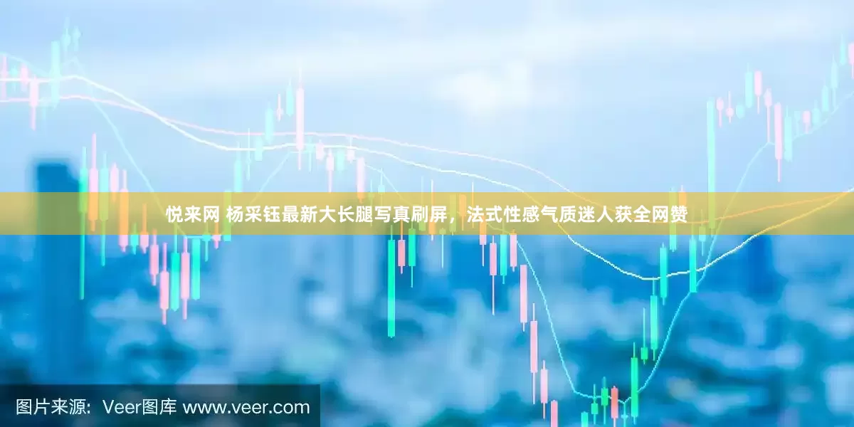 悦来网 杨采钰最新大长腿写真刷屏，法式性感气质迷人获全网赞