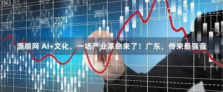 源顺网 AI+文化，一场产业革命来了！广东，传来最强音