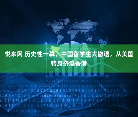悦来网 历史性一幕，中国留学生大撤退，从美国转身挤爆香港